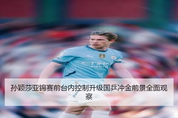 孙颖莎亚锦赛前台内控制升级国乒冲金前景全面观察